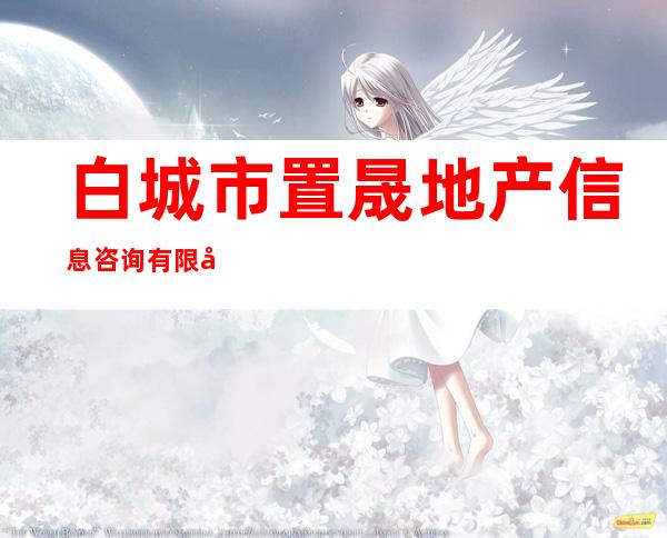 白城市置晟地产信息咨询有限公司